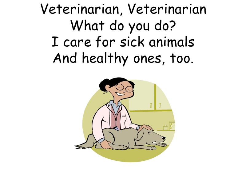 Veterinarian, Veterinarian What do you do? I care for sick animals And healthy ones,
